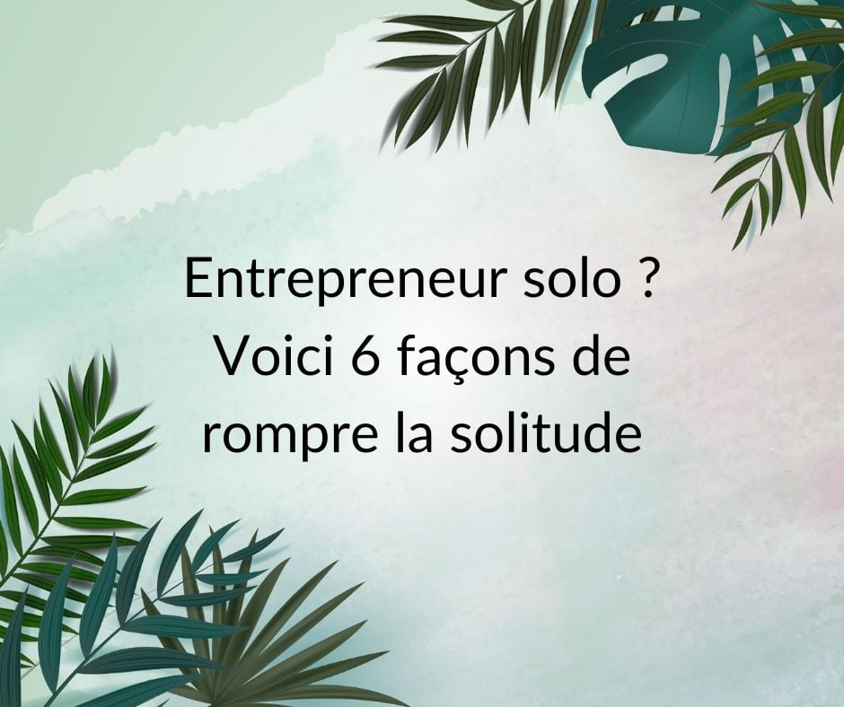 Entrepreneur solo, voici 6 façons de rompre la solitude Entrepreneur solo, nos 6 conseils pour rompre la solitude